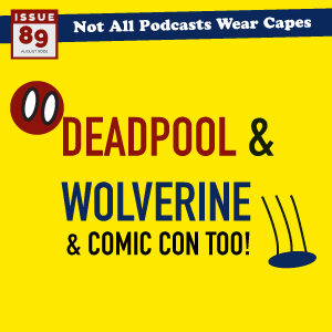 Not All Pods - Issue 89 - Deadpool & Wolverine