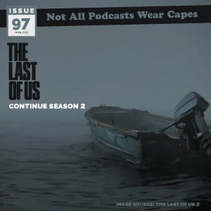 Not All Pods - Issue 97 - The Last of Us Season 2