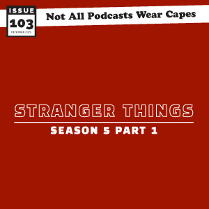 Not All Pods - Issue 103 Stranger Things Season 5 Part 1