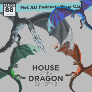 Not All Pods - Issue 88 - House of the Dragon S2-Ep1-2